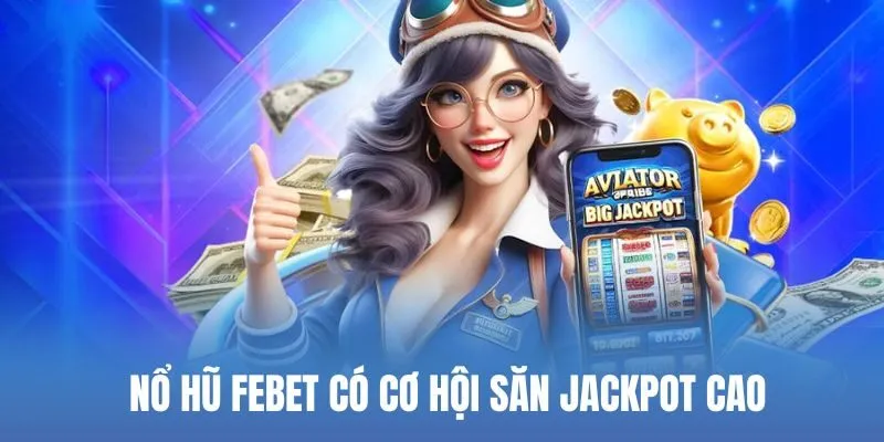 Nổ hũ Febet có cơ hội săn jackpot cao